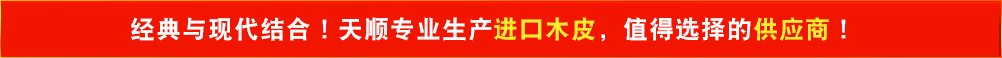 經(jīng)典與現(xiàn)代結合！天順專業(yè)生產(chǎn)高檔進口木皮，值得選擇的供應商